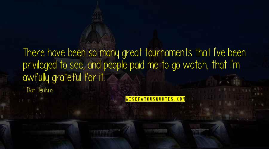 Watch Me Go Quotes By Dan Jenkins: There have been so many great tournaments that