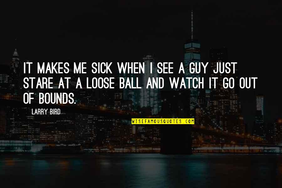 Watch Me Go Quotes By Larry Bird: It makes me sick when I see a