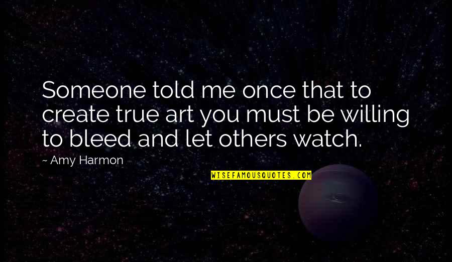 Watch Me Quotes By Amy Harmon: Someone told me once that to create true