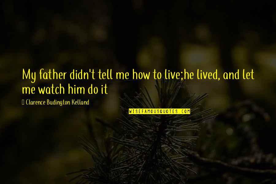 Watch Me Quotes By Clarence Budington Kelland: My father didn't tell me how to live;he Watch Me Quotes By Clarence Budington Kelland: My father didn't tell me how to live;he