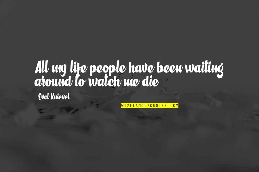 Watch Me Quotes By Evel Knievel: All my life people have been waiting around