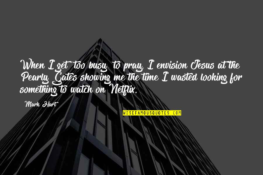 Watch Me Quotes By Mark Hart: When I get "too busy" to pray, I