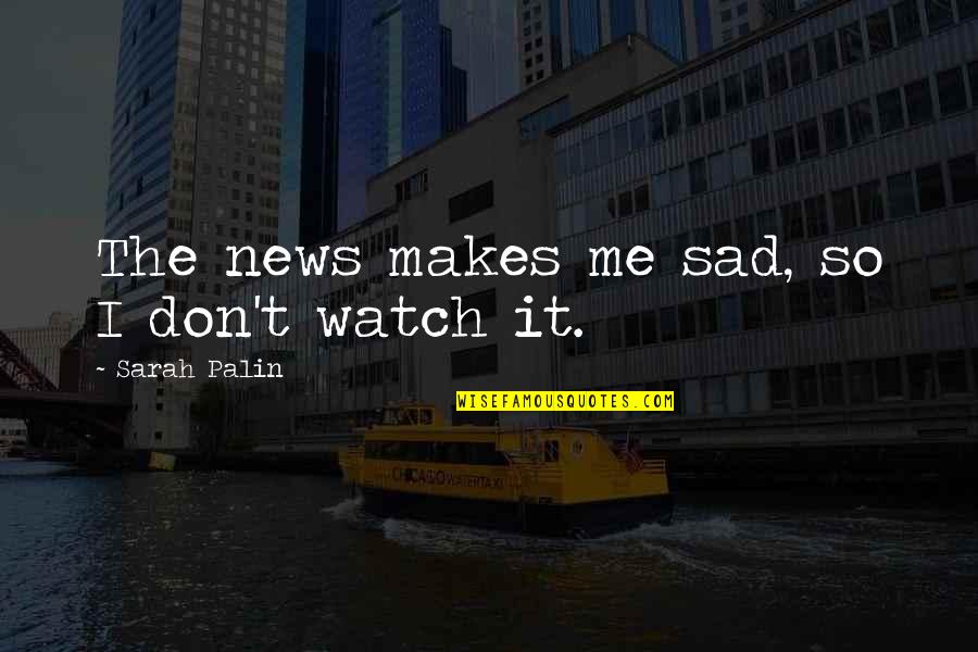 Watch Me Quotes By Sarah Palin: The news makes me sad, so I don't