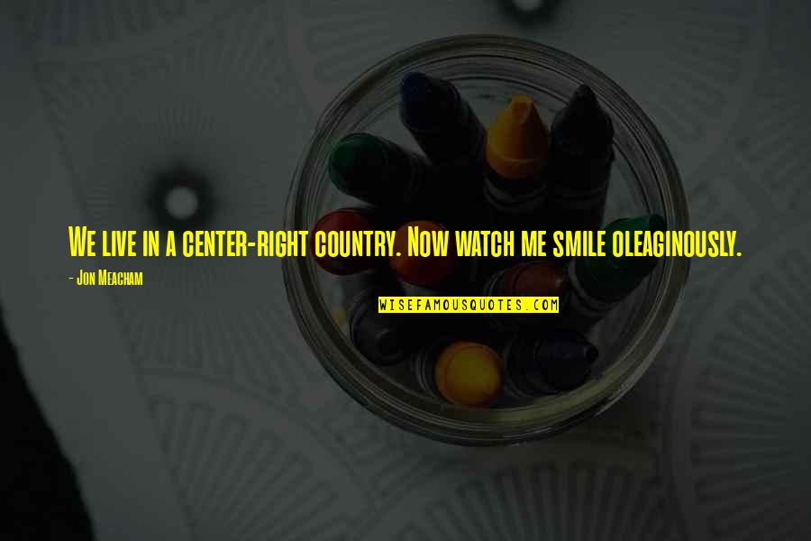 Watch Me Smile Quotes By Jon Meacham: We live in a center-right country. Now watch
