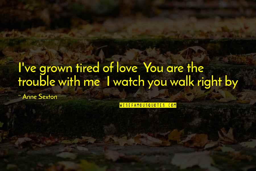Watch Me Walk Quotes By Anne Sexton: I've grown tired of love You are the