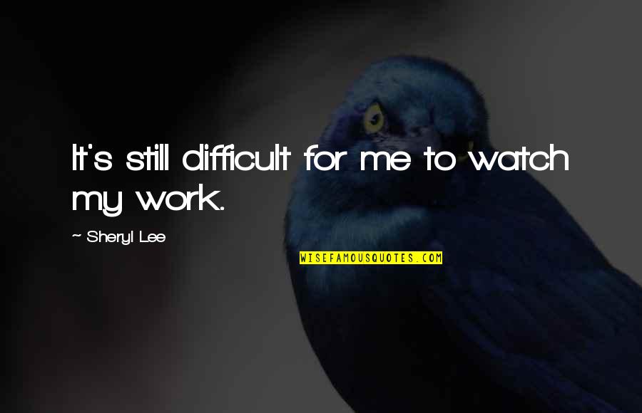 Watch Me Work Quotes By Sheryl Lee: It's still difficult for me to watch my