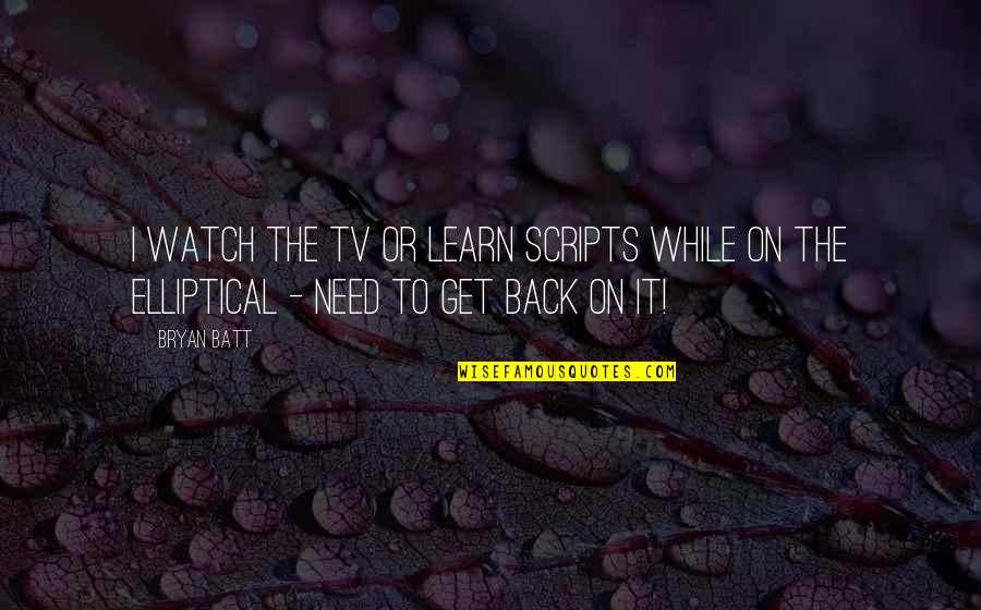 Watch My Back Quotes By Bryan Batt: I watch the TV or learn scripts while