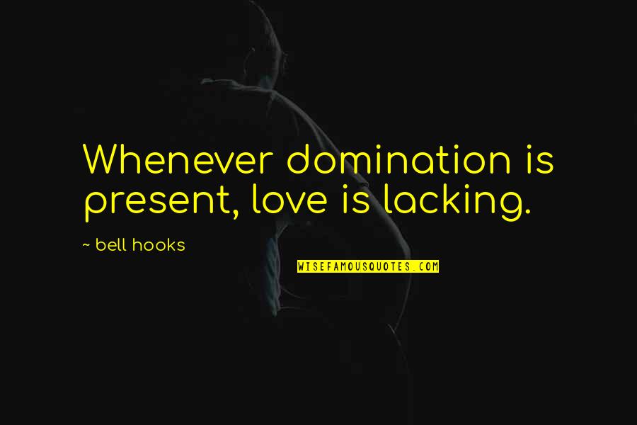 Watch My Six Quotes By Bell Hooks: Whenever domination is present, love is lacking.