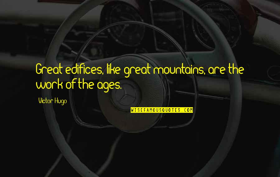 Watch My Six Quotes By Victor Hugo: Great edifices, like great mountains, are the work