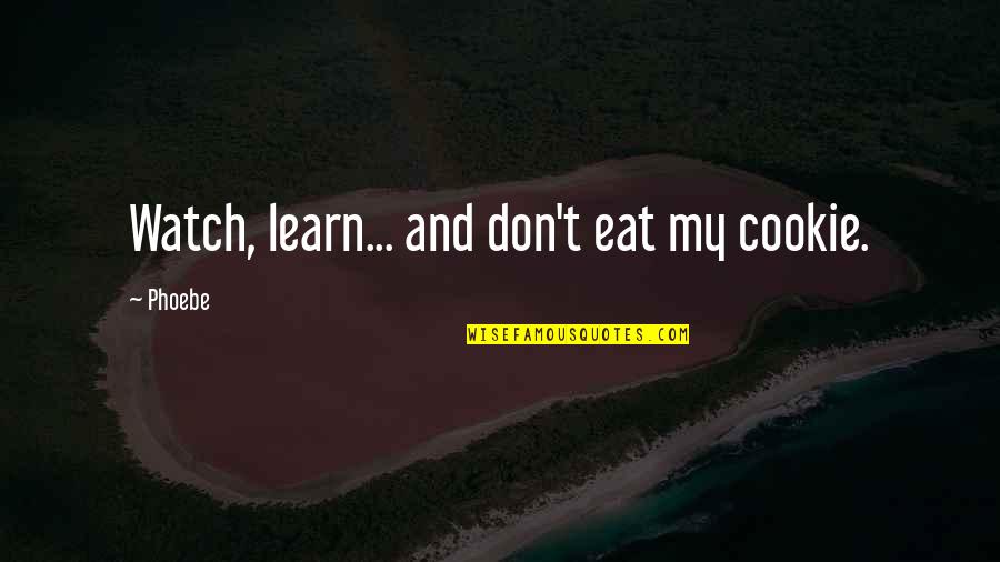 Watch N Learn Quotes By Phoebe: Watch, learn... and don't eat my cookie.