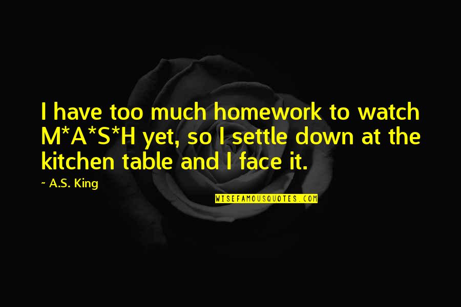 Watch No Face Quotes By A.S. King: I have too much homework to watch M*A*S*H Watch No Face Quotes By A.S. King: I have too much homework to watch M*A*S*H