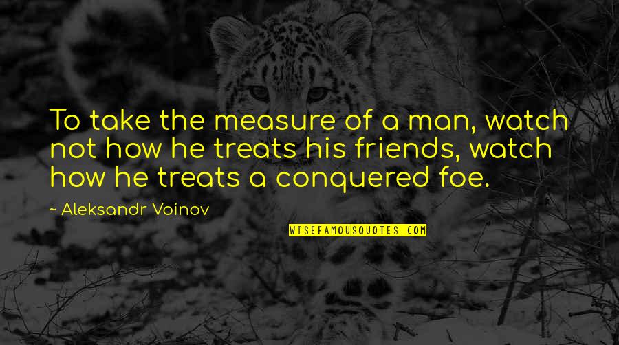 Watch Out For Friends Quotes By Aleksandr Voinov: To take the measure of a man, watch