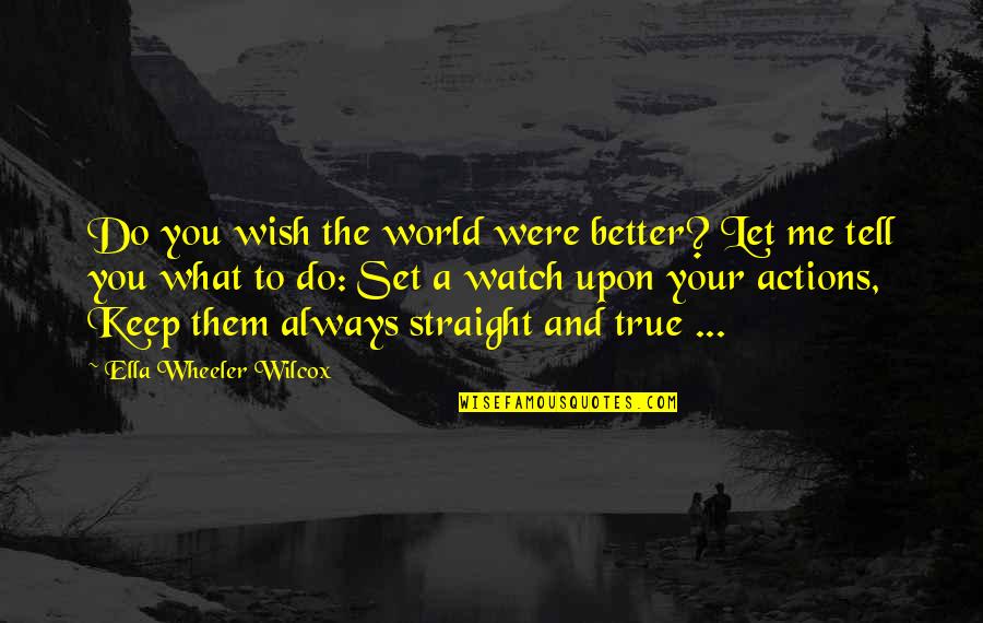 Watch Out For Me Quotes By Ella Wheeler Wilcox: Do you wish the world were better? Let