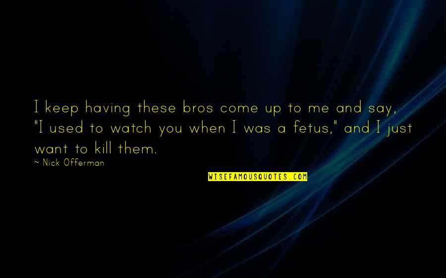 Watch Out For Me Quotes By Nick Offerman: I keep having these bros come up to Watch Out For Me Quotes By Nick Offerman: I keep having these bros come up to