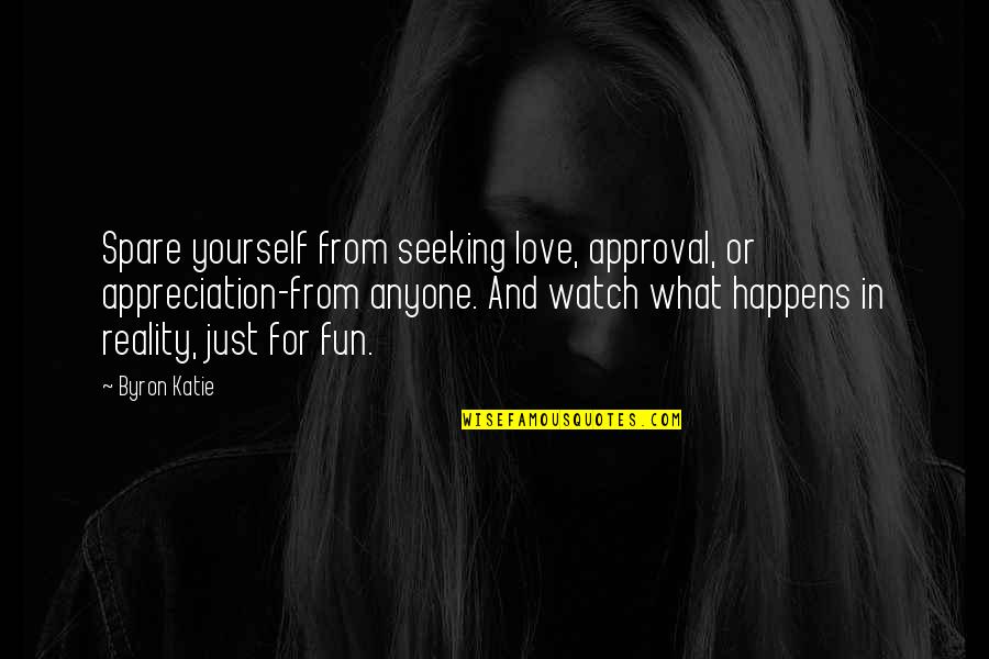 Watch Out For Yourself Quotes By Byron Katie: Spare yourself from seeking love, approval, or appreciation-from Watch Out For Yourself Quotes By Byron Katie: Spare yourself from seeking love, approval, or appreciation-from