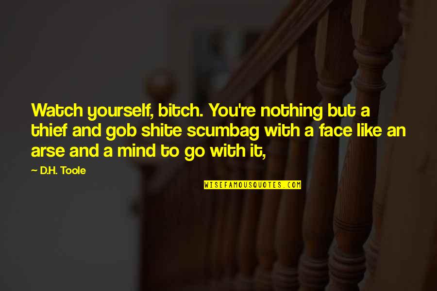 Watch Out For Yourself Quotes By D.H. Toole: Watch yourself, bitch. You're nothing but a thief Watch Out For Yourself Quotes By D.H. Toole: Watch yourself, bitch. You're nothing but a thief