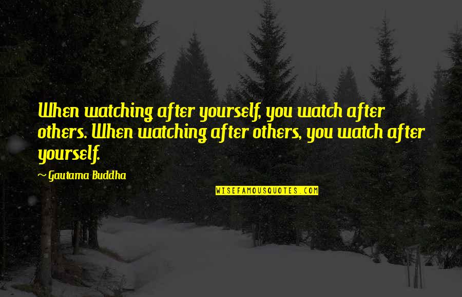 Watch Out For Yourself Quotes By Gautama Buddha: When watching after yourself, you watch after others.