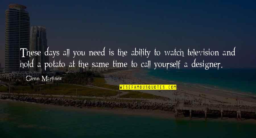 Watch Out For Yourself Quotes By Glenn Martinez: These days all you need is the ability Watch Out For Yourself Quotes By Glenn Martinez: These days all you need is the ability