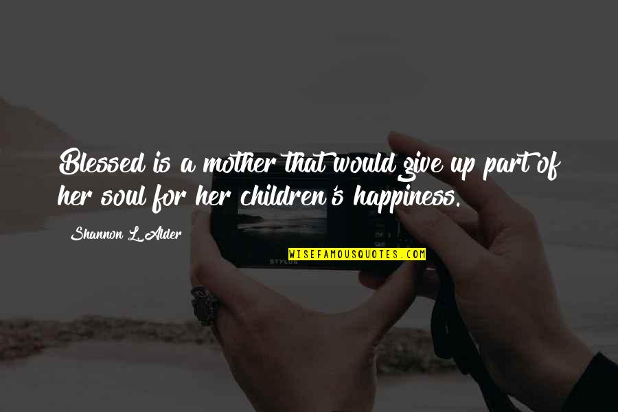 Watch Out Here I Come Quotes By Shannon L. Alder: Blessed is a mother that would give up Watch Out Here I Come Quotes By Shannon L. Alder: Blessed is a mother that would give up
