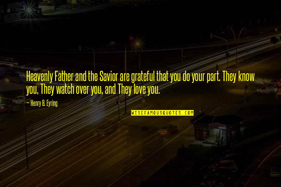 Watch Out Love Quotes By Henry B. Eyring: Heavenly Father and the Savior are grateful that