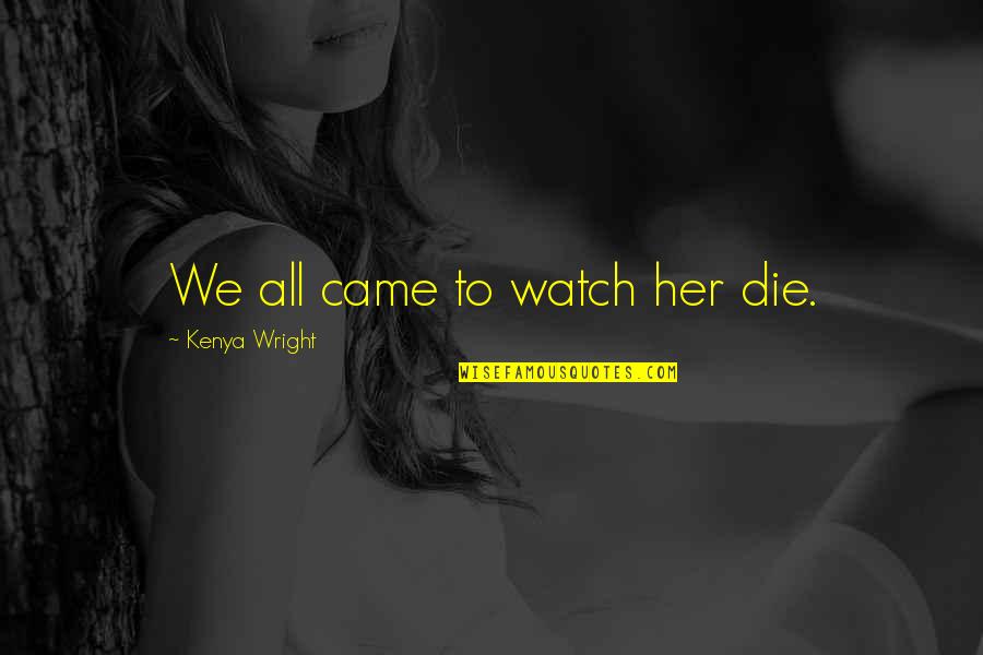 Watch Out Love Quotes By Kenya Wright: We all came to watch her die.