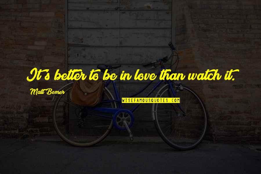 Watch Out Love Quotes By Matt Bomer: It's better to be in love than watch