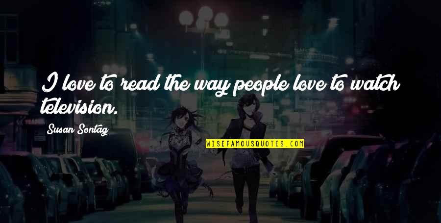 Watch Out Love Quotes By Susan Sontag: I love to read the way people love