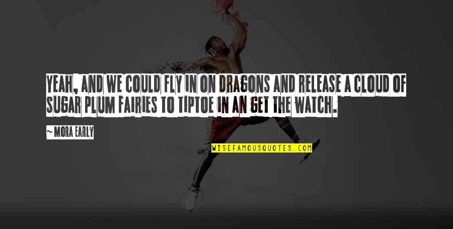 Watch Out Now Quotes By Mora Early: Yeah, and we could fly in on dragons