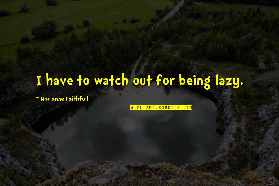 Watch Out Quotes By Marianne Faithfull: I have to watch out for being lazy.