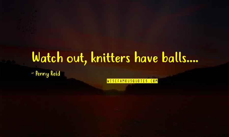 Watch Out Quotes By Penny Reid: Watch out, knitters have balls....