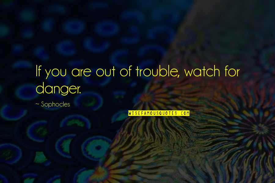 Watch Out Quotes By Sophocles: If you are out of trouble, watch for
