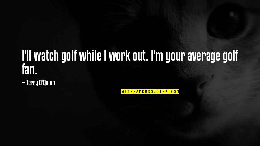 Watch Out Quotes By Terry O'Quinn: I'll watch golf while I work out. I'm