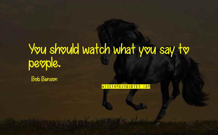 Watch Out What You Say Quotes By Bob Benson: You should watch what you say to people.