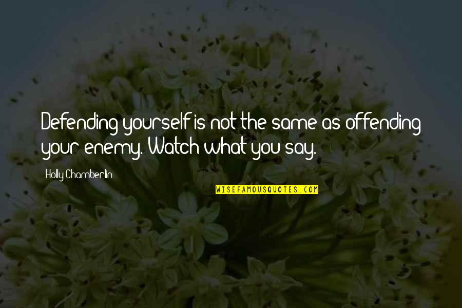 Watch Out What You Say Quotes By Holly Chamberlin: Defending yourself is not the same as offending