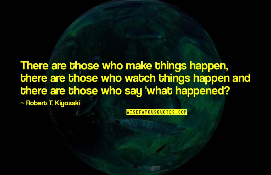Watch Out What You Say Quotes By Robert T. Kiyosaki: There are those who make things happen, there