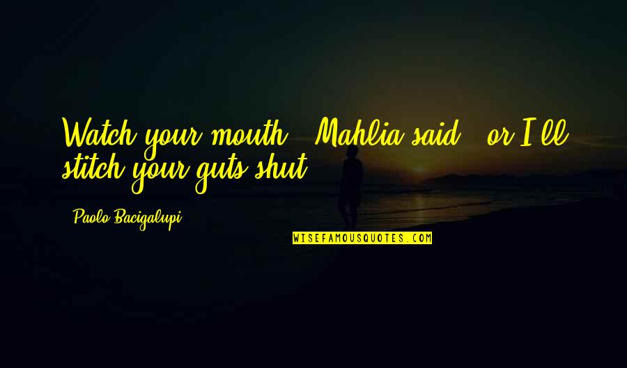 Watch Out Your Mouth Quotes By Paolo Bacigalupi: Watch your mouth," Mahlia said, "or I'll stitch