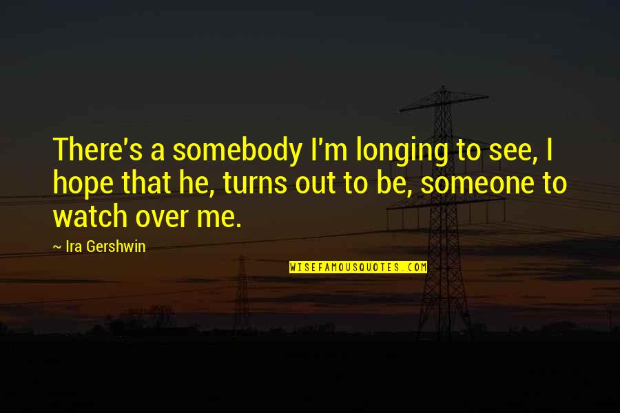 Watch Over Me Quotes By Ira Gershwin: There's a somebody I'm longing to see, I