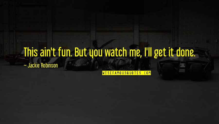 Watch Over Me Quotes By Jackie Robinson: This ain't fun. But you watch me, I'll