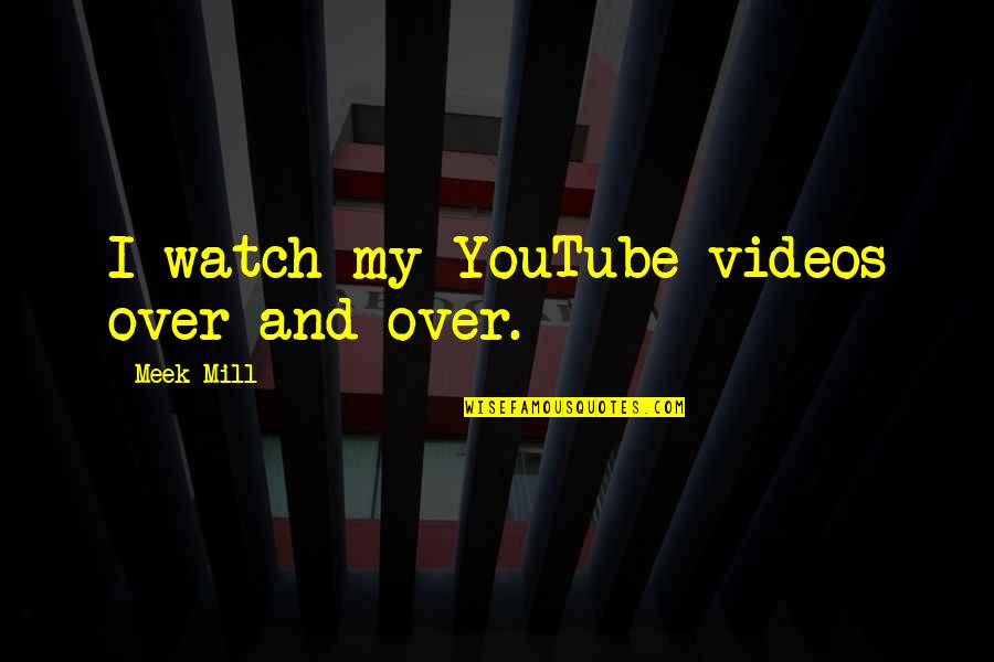 Watch Over Quotes By Meek Mill: I watch my YouTube videos over and over.