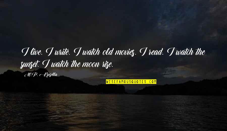 Watch The Moon Quotes By W.P. Kinsella: I live. I write. I watch old movies. Watch The Moon Quotes By W.P. Kinsella: I live. I write. I watch old movies.
