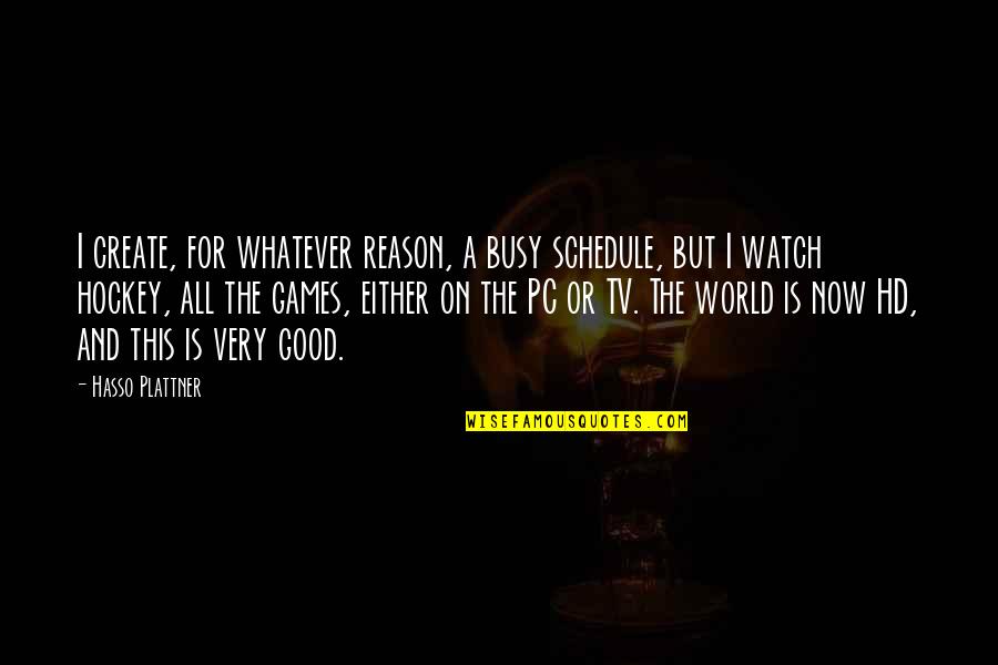 Watch This Quotes By Hasso Plattner: I create, for whatever reason, a busy schedule, Watch This Quotes By Hasso Plattner: I create, for whatever reason, a busy schedule,