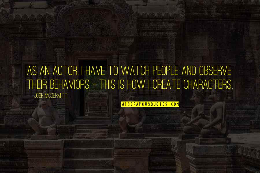 Watch This Quotes By Josh McDermitt: As an actor, I have to watch people Watch This Quotes By Josh McDermitt: As an actor, I have to watch people
