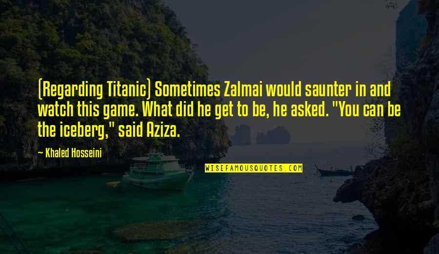 Watch This Quotes By Khaled Hosseini: (Regarding Titanic) Sometimes Zalmai would saunter in and Watch This Quotes By Khaled Hosseini: (Regarding Titanic) Sometimes Zalmai would saunter in and