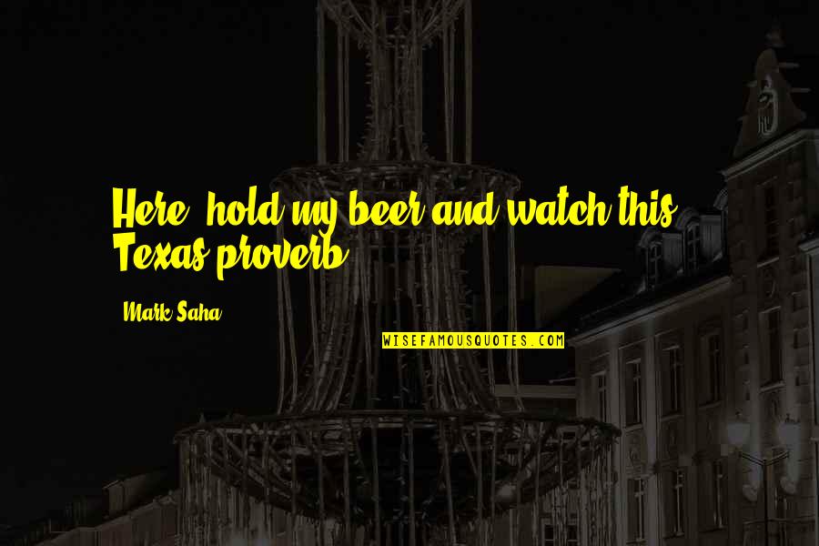 Watch This Quotes By Mark Saha: Here, hold my beer and watch this.-- Texas