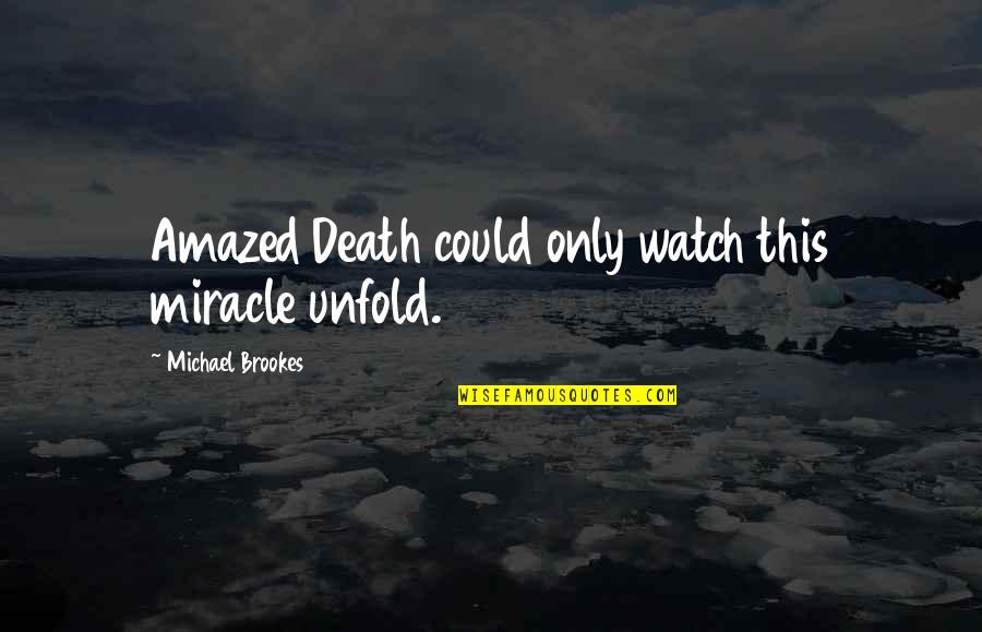 Watch This Quotes By Michael Brookes: Amazed Death could only watch this miracle unfold. Watch This Quotes By Michael Brookes: Amazed Death could only watch this miracle unfold.