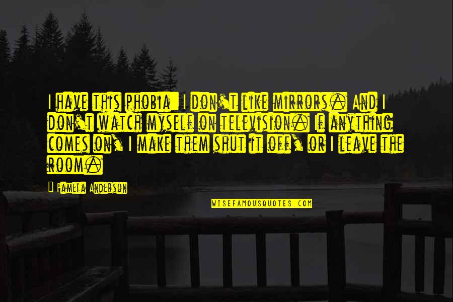 Watch This Quotes By Pamela Anderson: I have this phobia: I don't like mirrors. Watch This Quotes By Pamela Anderson: I have this phobia: I don't like mirrors.