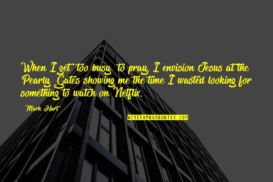 Watch Time Quotes By Mark Hart: When I get "too busy" to pray, I