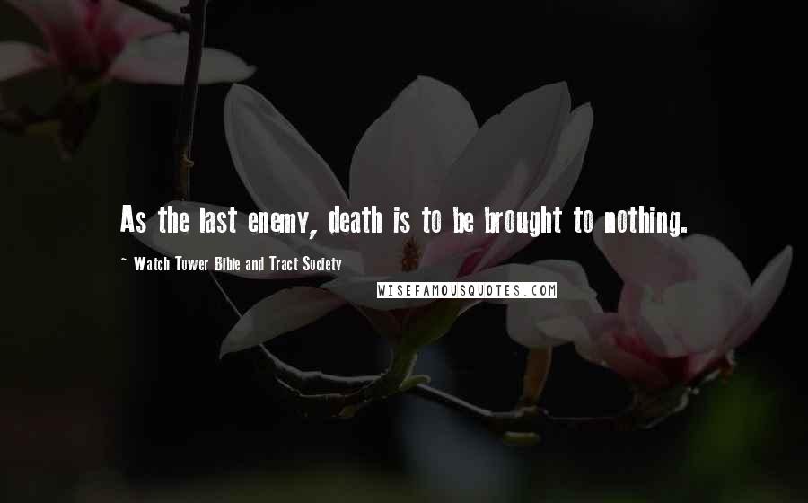 Watch Tower Bible And Tract Society quotes: As the last enemy, death is to be brought to nothing.