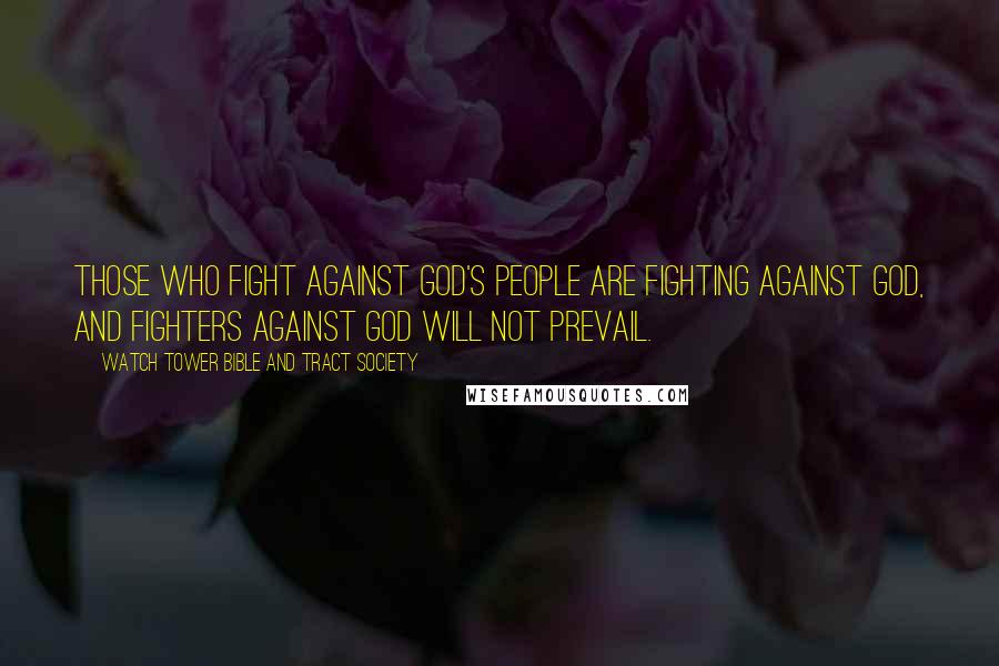 Watch Tower Bible And Tract Society quotes: Those who fight against God's people are fighting against God, and fighters against God will not prevail.