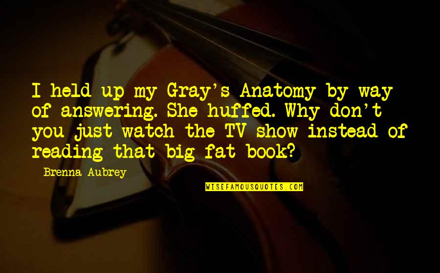 Watch Tv Quotes By Brenna Aubrey: I held up my Gray's Anatomy by way